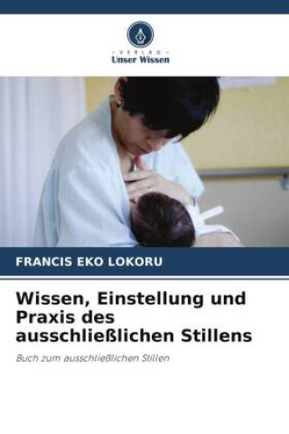 Könyv Wissen, Einstellung und Praxis des ausschließlichen Stillens 