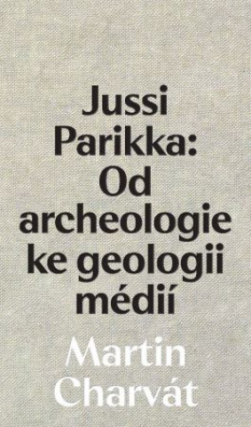 Kniha Jussi Parikka: Od archeologie ke geologii médií Martin Charvát