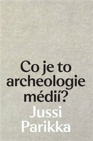 Könyv Co je to archeologie médií? Jussi Parikka