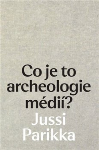 Kniha Co je to archeologie médií? Jussi Parikka