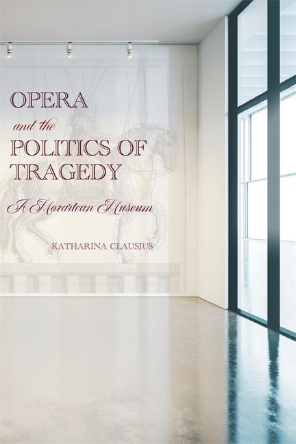 Kniha Opera and the Politics of Tragedy – A Mozartean Museum Katharina Clausius