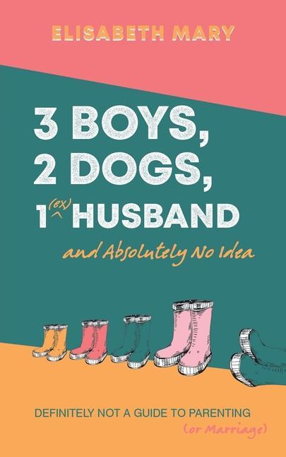 Knjiga 3 Boys, 2 Dogs, 1 (Ex) Husband and Absolutely No Idea Elisabeth Mary