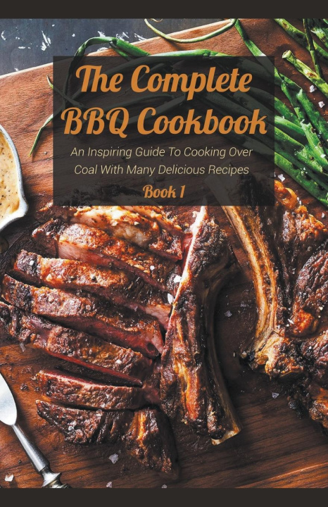 Βιβλίο The Complete BBQ Cookbook An Inspiring Guide To Cooking Over Coal With Many Delicious Recipes Book 1 