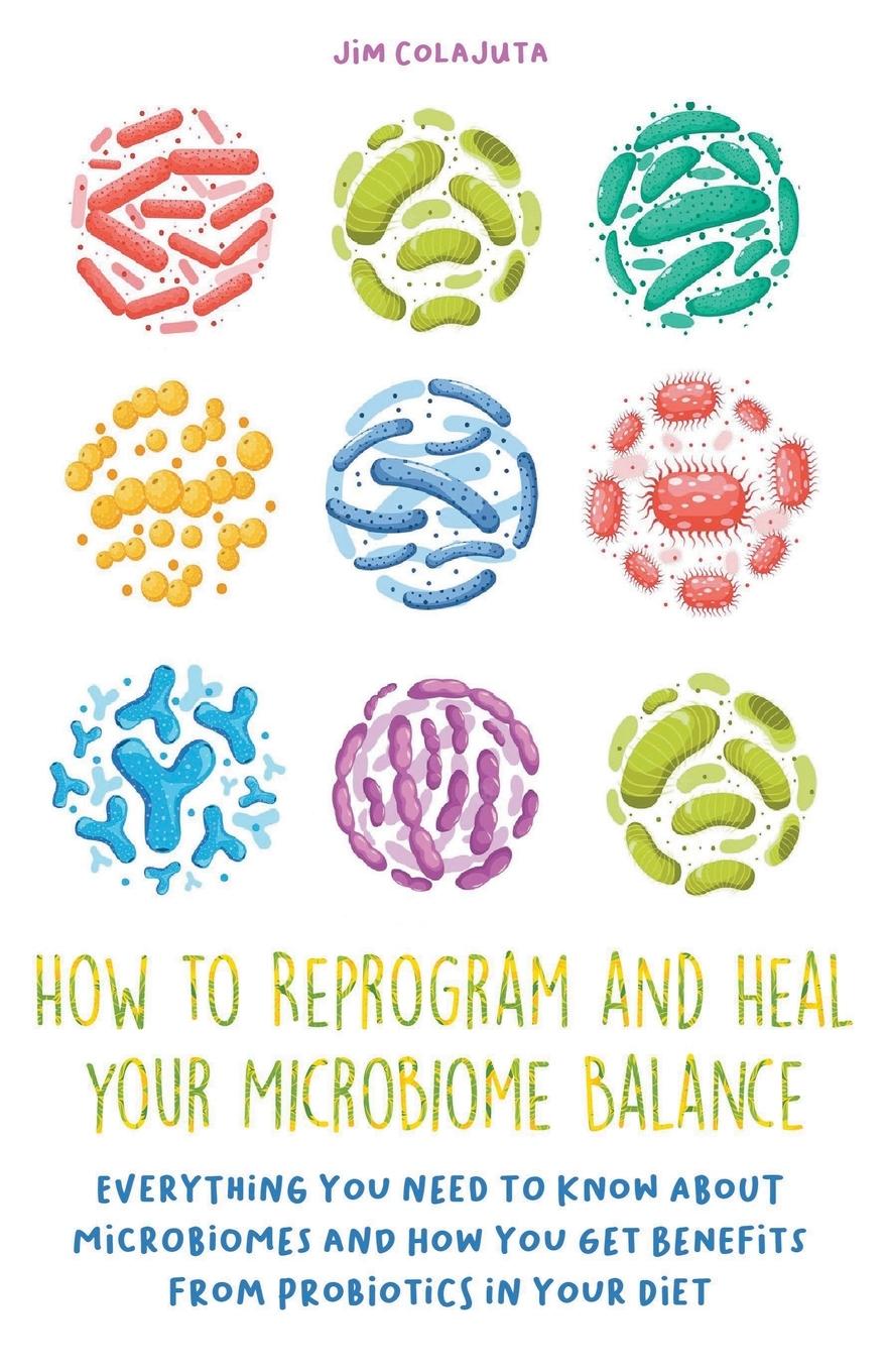 Carte How to Reprogram and Heal your Microbiome Balance Everything You Need to Know About Microbiomes and How You Get Benefits From Probiotics in Your Diet 