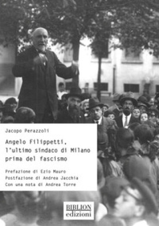 Книга Angelo Filippetti, l'ultimo sindaco di Milano prima del fascismo Jacopo Perazzoli