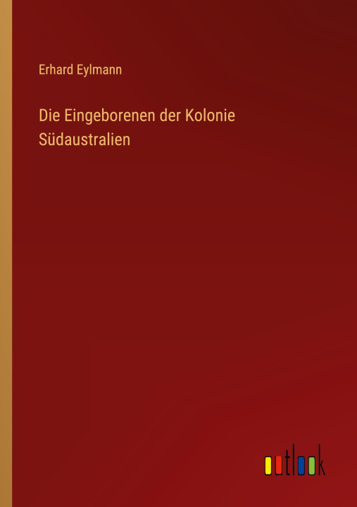 Knjiga Die Eingeborenen der Kolonie Südaustralien Erhard Eylmann