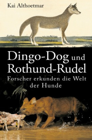 Carte Dingo-Dog und Rothund-Rudel. Forscher erkunden die Welt der Hunde Kai Althoetmar