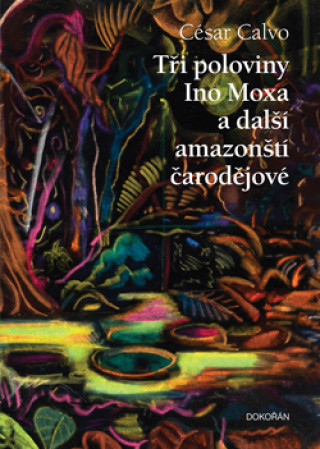 Knjiga Tři poloviny Ino Moxa a další amazonští čarodějové César Calvo