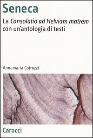 Kniha Seneca. La «Consolatio ad Helviam matrem» con un'antologia di testi Annamaria Cotrozzi