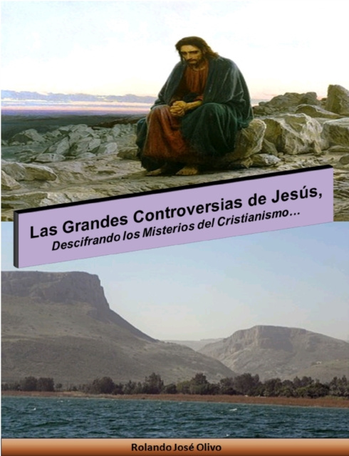 E-book Las Grandes Controversias de Jesus, Descifrando los Misterios del Cristianismo... Rolando Jose Olivo