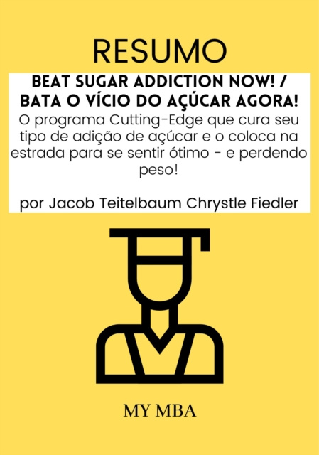 E-kniha Resumo: Beat Sugar Addiction Now! / Bata O Vicio Do acucar Agora! : O Programa Cutting-Edge Que Cura Seu Tipo De Adicao De acucar E O Coloca Na Estrad My MBA