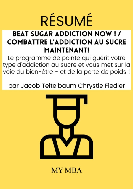 E-kniha Resume: Beat Sugar Addiction Now ! / Combattre L'addiction Au Sucre Maintenant! De Jacob Teitelbaum Chrystle Fiedler My MBA