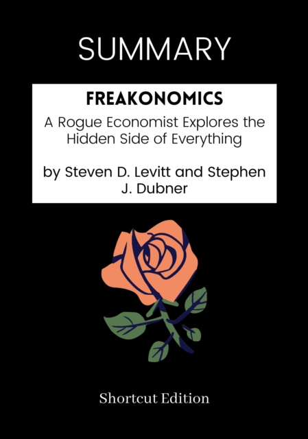 E-kniha SUMMARY: Freakonomics: A Rogue Economist Explores The Hidden Side Of Everything By Steven D. Levitt And Stephen J. Dubner Shortcut Edition