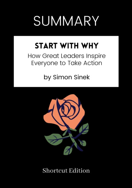E-kniha SUMMARY: Start With Why: How Great Leaders Inspire Everyone To Take Action By Simon Sinek Shortcut Edition