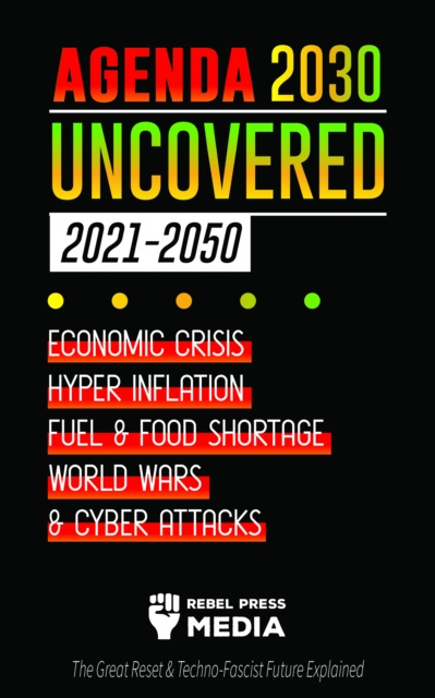 E-kniha Agenda 2030 Uncovered - 2021-2050: Economic Crisis, Hyperinflation, Fuel and Food Shortage, World Wars and Cyber Attacks (The Great Reset & Techno-Fas Rebel Press Media