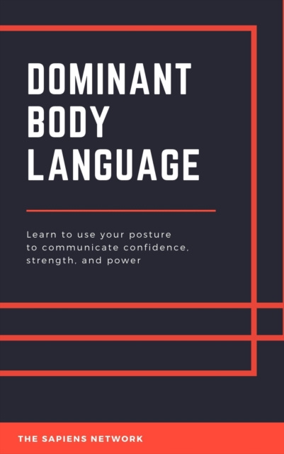 E-kniha Dominant Body Language: Learn To Use Your Posture To Communicate Confidence, Strength, And Power The Sapiens Network