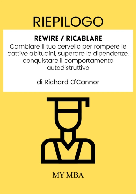 E-kniha Riepilogo: Rewire / Ricablare: Cambiare Il Tuo Cervello per Rompere Le Cattive Abitudini, Superare Le Dipendenze, Conquistare Il Comportamento Autodis My MBA