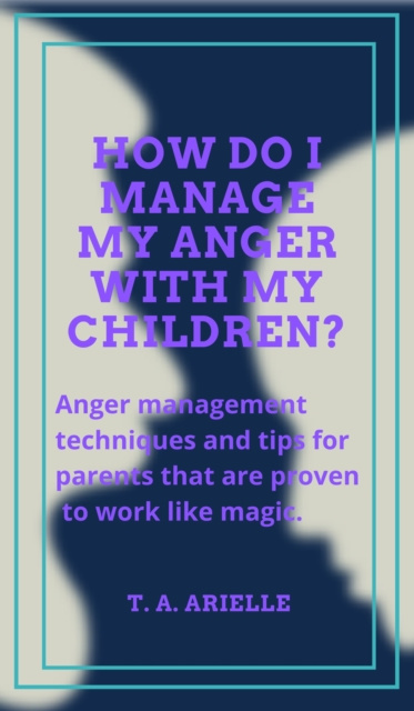 E-knjiga How Do I Manage My Anger With My Children? T.A. Arielle