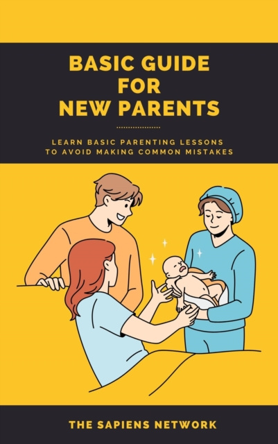 E-knjiga Basic Guide For New Parents: Learn Basic Parenting Lessons To Avoid Making Common Mistakes The Sapiens Network