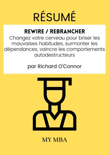 E-kniha Resume: Rewire / Rebrancher : Changez Votre Cerveau Pour Briser Les Mauvaises Habitudes, Surmonter Les Dependances, Vaincre Les Comportements Autodest My MBA