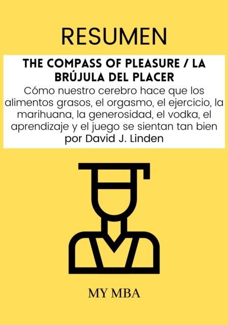 E-kniha Resumen: The Compass of Pleasure / La Brujula Del Placer : Como Nuestro Cerebro Hace Que Los Alimentos Grasos, El Orgasmo, El Ejercicio, La Marihuana, My MBA