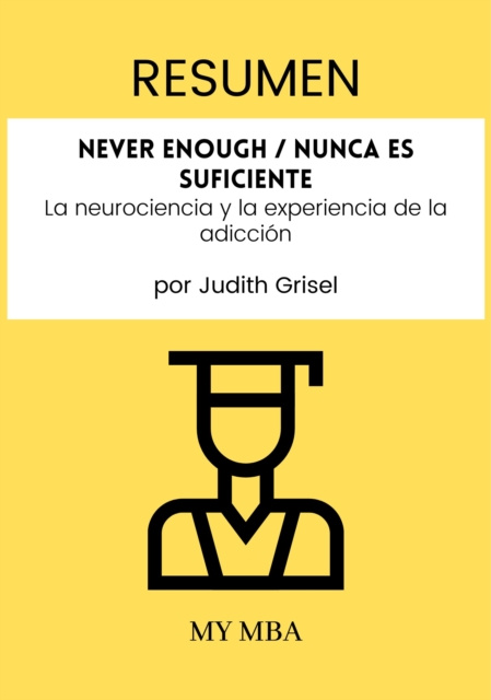 E-kniha Resumen: Never Enough / Nunca Es Suficiente : La Neurociencia Y La Experiencia De La Adiccion Por Judith Grisel My MBA