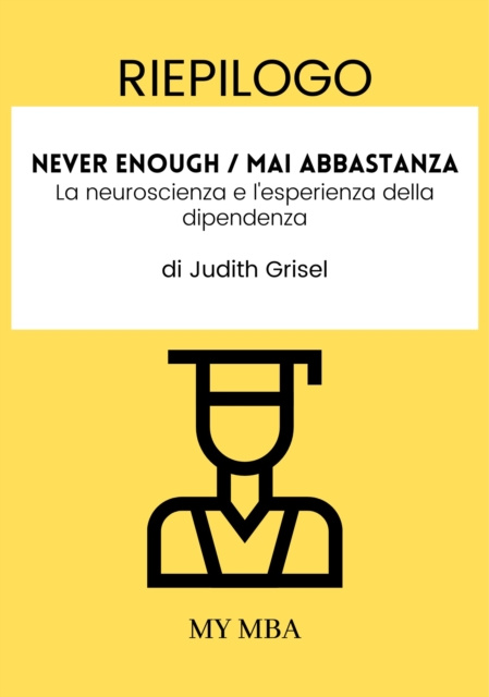 E-kniha Riepilogo: Never Enough / Mai Abbastanza: La Neuroscienza E L'esperienza Della Dipendenza Di Judith Grisel My MBA