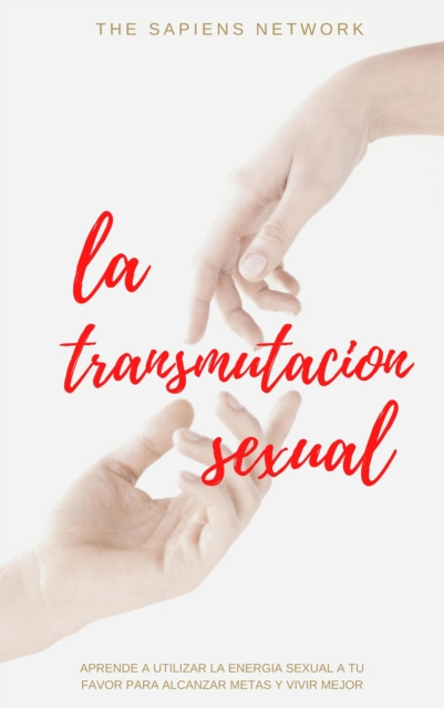 E-kniha La Transmutacion Sexual: Aprende A Usar La Energia Sexual A Tu Favor Para Alcanzar Metas Y Vivir Mejor The Sapiens Network