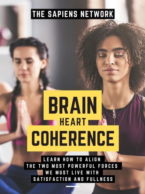 E-kniha Brain Heart Coherence: Learn How To Align The Two Most Powerful Forces We Have To Live With Satisfaction And Fullness The Sapiens Network