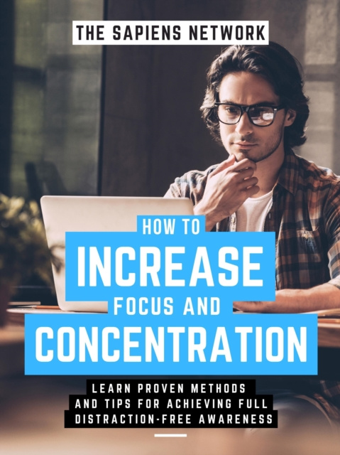 E-kniha How To Increase Focus And Concentration: Learn Proven Methods And Tips For Achieving Full, Distraction-Free Awareness The Sapiens Network