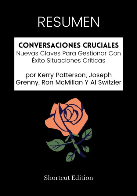 E-kniha RESUMEN: Conversaciones Cruciales: Nuevas Claves Para Gestionar Con Exito Situaciones Criticas por Kerry Patterson, Joseph Grenny, Ron McMillan Y Al S Shortcut Edition