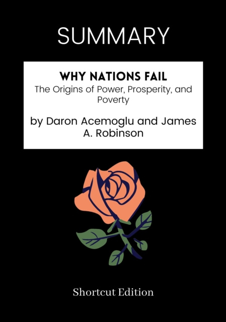 E-book SUMMARY: Why Nations Fail: The Origins Of Power, Prosperity, And Poverty By Daron Acemoglu And James A. Robinson Shortcut Edition
