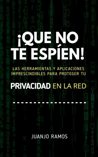 E-book !Que no te espien! Las herramientas y aplicaciones imprescindibles para proteger tu privacidad en la red Juanjo Ramos