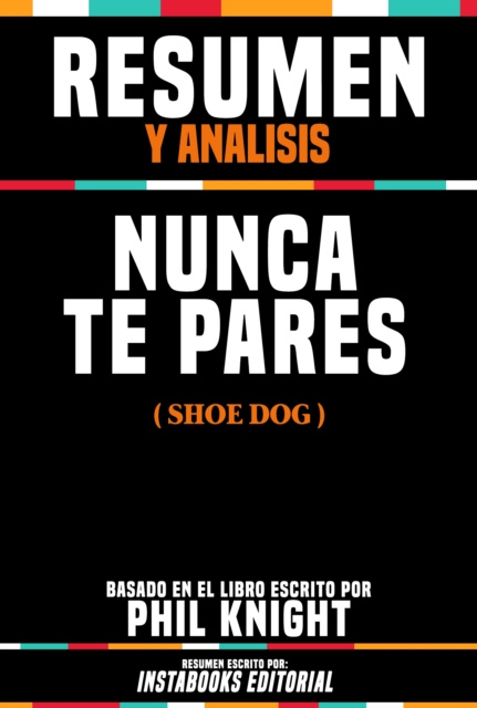 E-kniha Resumen Y Analisis: Nunca Te Pares (Shoe Dog) - Basado En El Libro Escrito Por Phil Knight Instabooks Editorial