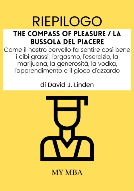 E-kniha Riepilogo: The Compass of Pleasure / La Bussola Del Piacere : Come Il Nostro Cervello Fa Sentire Cosi Bene I Cibi Grassi, L'orgasmo, L'esercizio, La M My MBA