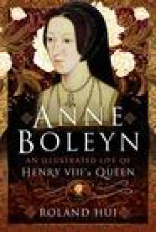 Книга Anne Boleyn, An Illustrated Life of Henry VIII's Queen Roland Hui