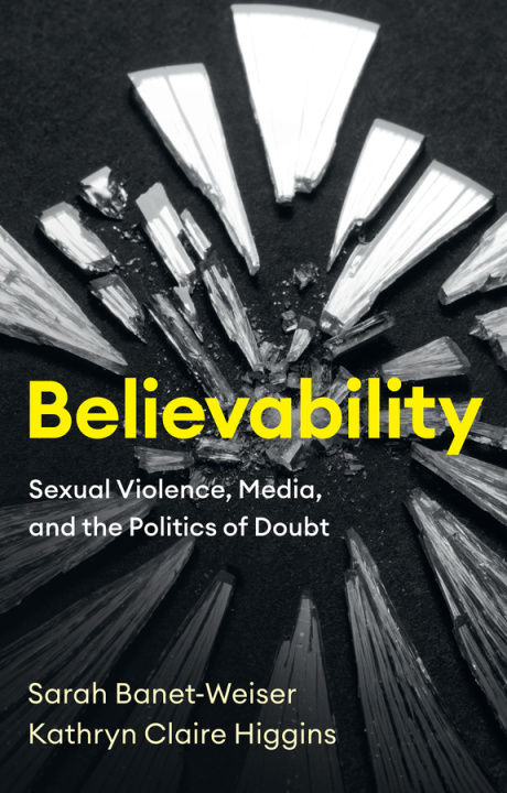 Knjiga Believability: Sexual Violence, Media, and the Pol itics of Doubt Sarah Banet-Weiser