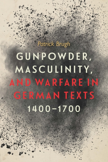 E-kniha Gunpowder, Masculinity, and Warfare in German Texts, 1400-1700 Patrick Brugh