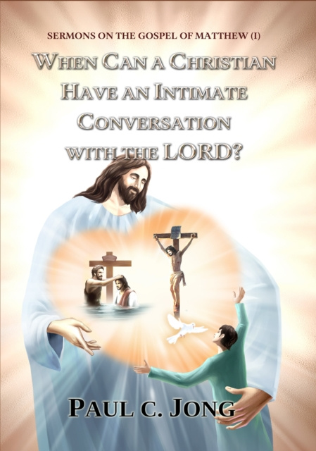 E-book Sermons on the Gospel of Matthew (I) - When Can a Christian Have an Intimate Conversation with the Lord? Paul C. Jong