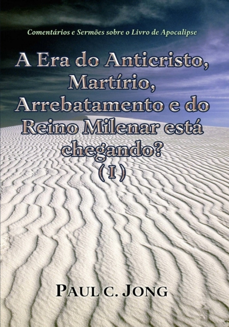 E-kniha Comentarios e Sermoes sobre o Livro de Apocalipse - A Era do Anticristo, Martirio, Arrebatamento e do Reino Milenar esta chegando? (I) Paul C. Jong