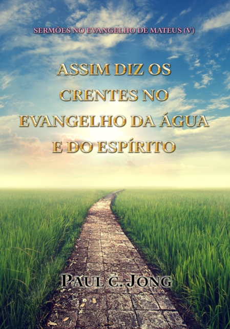 E-book Sermoes No Evangelho De Mateus (V) - Assim Diz Os Crentes No Evangelho Da Agua E Do Espirito Paul C. Jong