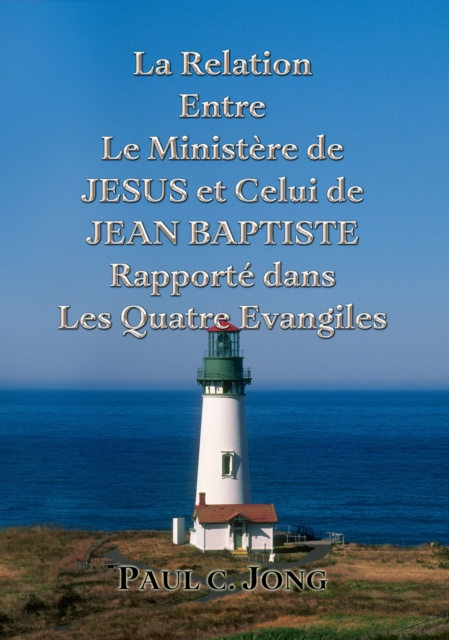 E-kniha La Relation Entre Le Ministere de JESUS et Celui de JEAN BAPTISTE Rapporte dans Les Quatre Evangiles Paul C. Jong