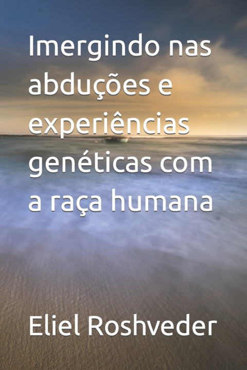 Boek Imergindo nas abducoes e experiencias geneticas com a raca humana Eliel Roshveder