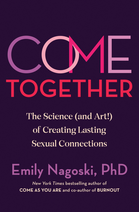 Könyv Come Together: The Science (and Art!) of Creating Lasting Sexual Connections 
