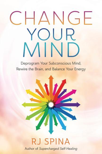 Kniha Change Your Mind: Deprogram Your Subconscious Mind, Rewire the Brain, and Balance Your Energy 