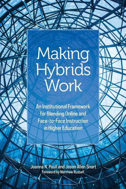 Knjiga Making Hybrids Work: An Institutional Framework for Blending Online and Face-To-Face Instruction in Higher Education Jason Allen Snart