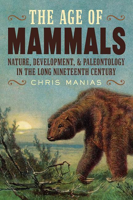 Carte The Age of Mammals: Nature, Development, and Paleontology in the Long Nineteenth Century 
