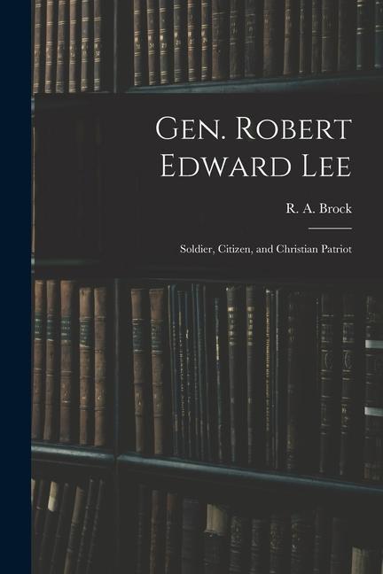 Boek Gen. Robert Edward Lee; Soldier, Citizen, and Christian Patriot R. A. (Robert Alonzo) 1839-1914 Brock