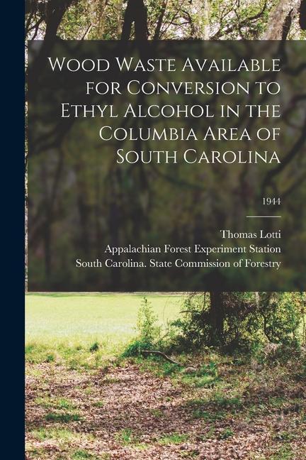 Buch Wood Waste Available for Conversion to Ethyl Alcohol in the Columbia Area of South Carolina; 1944 Appalachian Forest Experiment Station