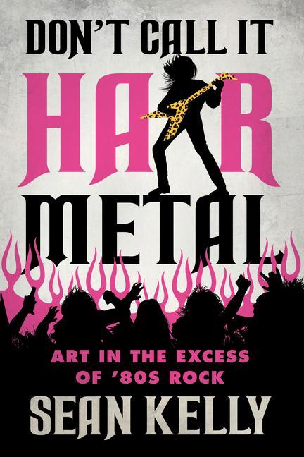 Kniha Don't Call It Hair Metal: Art in the Excess of '80s Rock 